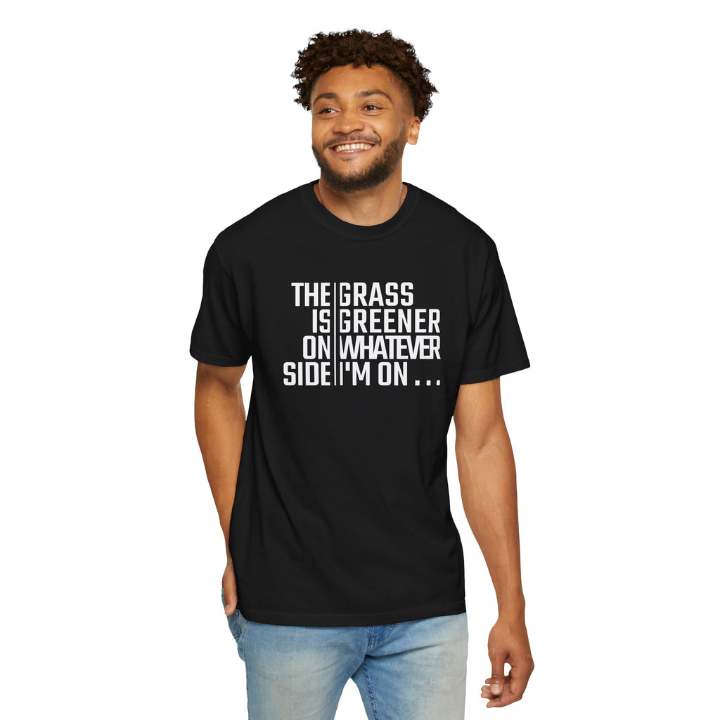 The Grass Is Greener On Whatever Side I'm On T-shirt